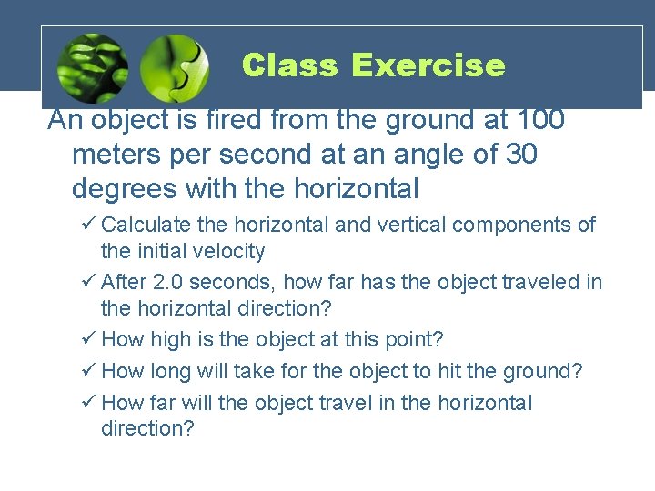 Class Exercise An object is fired from the ground at 100 meters per second