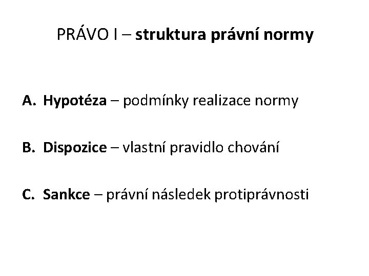 PRÁVO I – struktura právní normy A. Hypotéza – podmínky realizace normy B. Dispozice