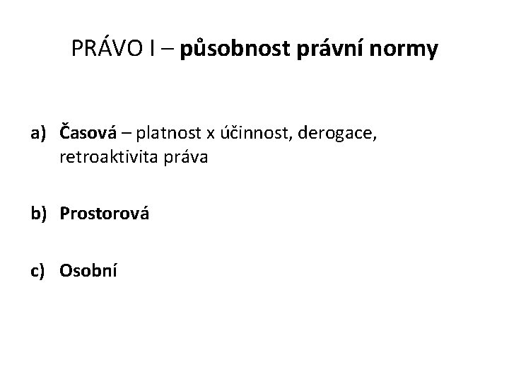 PRÁVO I – působnost právní normy a) Časová – platnost x účinnost, derogace, retroaktivita