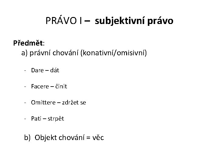 PRÁVO I – subjektivní právo Předmět: a) právní chování (konativní/omisivní) - Dare – dát