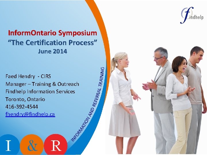 Inform. Ontario Symposium “The Certification Process” June 2014 Faed Hendry - CIRS Manager – Inform. Ontario Symposium “The Certification Process” June 2014 Faed Hendry - CIRS Manager –