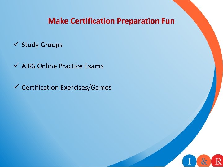 Make Certification Preparation Fun ü Study Groups ü AIRS Online Practice Exams ü Certification Make Certification Preparation Fun ü Study Groups ü AIRS Online Practice Exams ü Certification