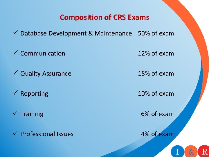 Composition of CRS Exams ü Database Development & Maintenance 50% of exam ü Communication Composition of CRS Exams ü Database Development & Maintenance 50% of exam ü Communication