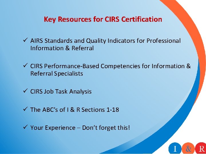 Key Resources for CIRS Certification ü AIRS Standards and Quality Indicators for Professional Information Key Resources for CIRS Certification ü AIRS Standards and Quality Indicators for Professional Information