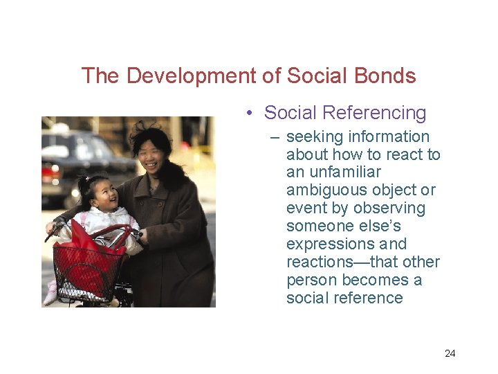 The Development of Social Bonds • Social Referencing – seeking information about how to