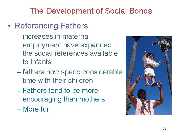 The Development of Social Bonds • Referencing Fathers – increases in maternal employment have