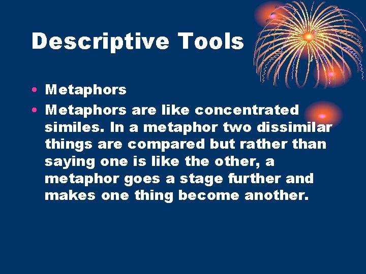 Descriptive Tools • Metaphors are like concentrated similes. In a metaphor two dissimilar things