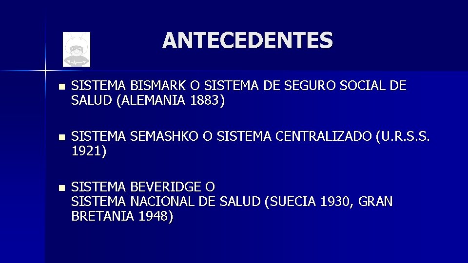 ANTECEDENTES n n n SISTEMA BISMARK O SISTEMA DE SEGURO SOCIAL DE SALUD (ALEMANIA