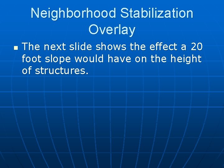 Neighborhood Stabilization Overlay n The next slide shows the effect a 20 foot slope