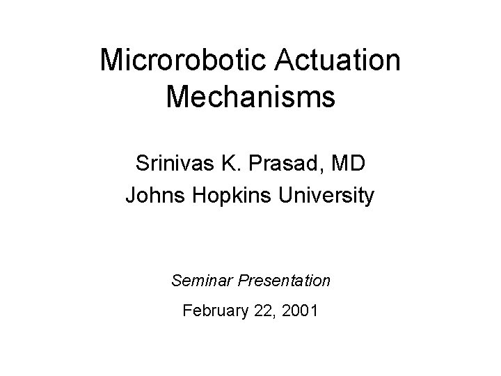 Microrobotic Actuation Mechanisms Srinivas K. Prasad, MD Johns Hopkins University Seminar Presentation February 22,
