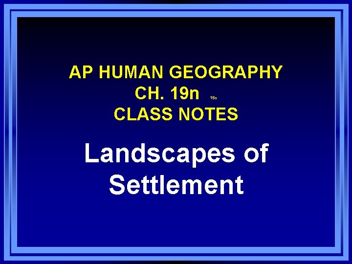 AP HUMAN GEOGRAPHY CH. 19 n CLASS NOTES 15 o Landscapes of Settlement 