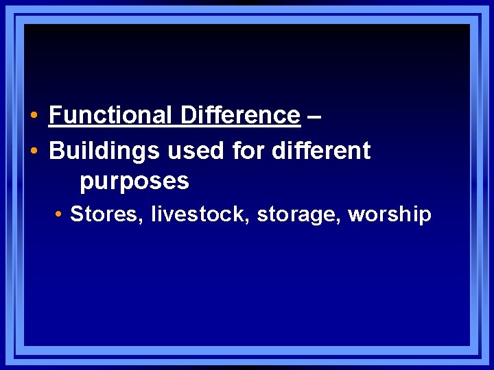  • Functional Difference – • Buildings used for different purposes • Stores, livestock,