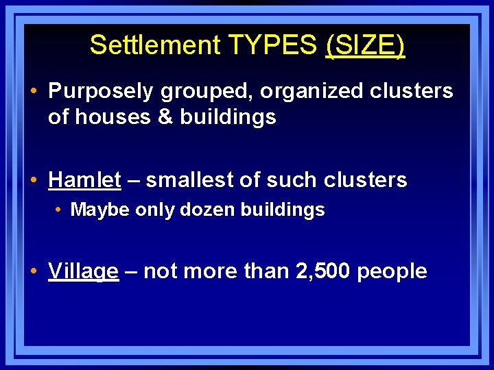 Settlement TYPES (SIZE) • Purposely grouped, organized clusters of houses & buildings • Hamlet