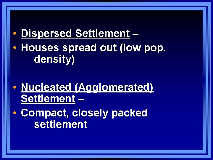  • Dispersed Settlement – • Houses spread out (low pop. density) • Nucleated