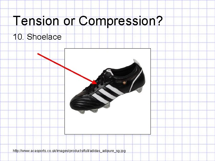 Tension or Compression? 10. Shoelace http: //www. acasports. co. uk/images/products/full/adidas_adipure_sg. jpg 