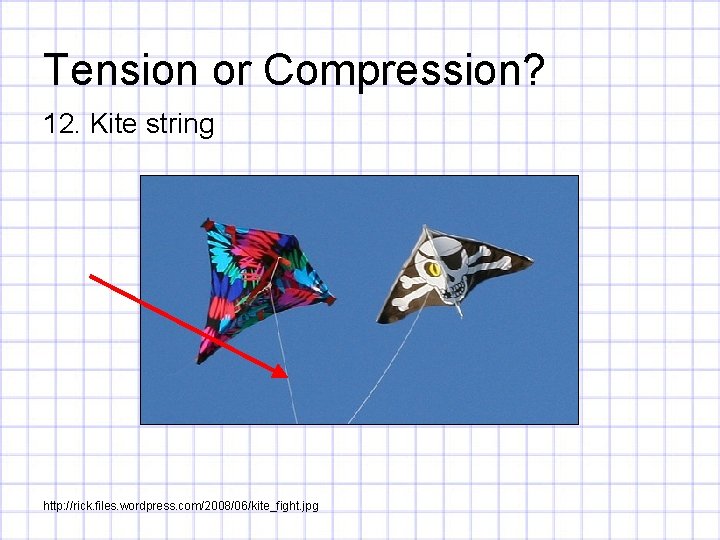 Tension or Compression? 12. Kite string http: //rick. files. wordpress. com/2008/06/kite_fight. jpg 