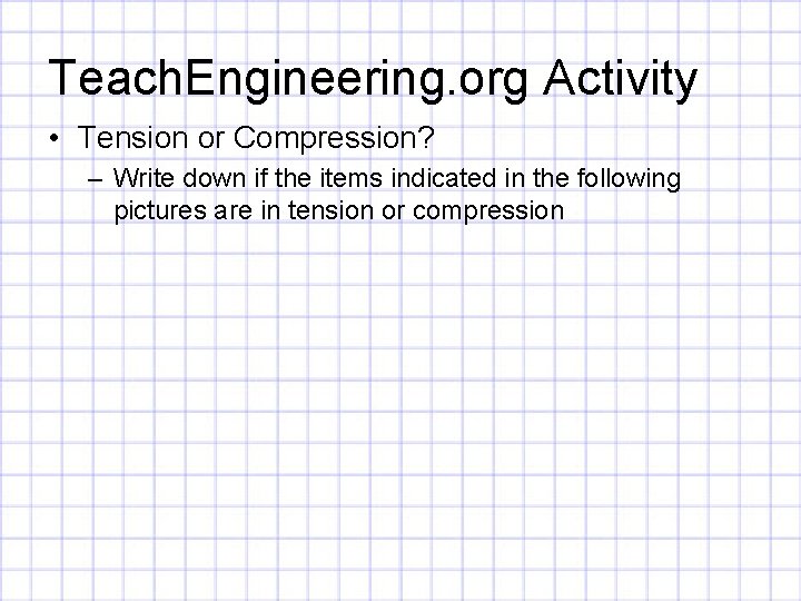 Teach. Engineering. org Activity • Tension or Compression? – Write down if the items