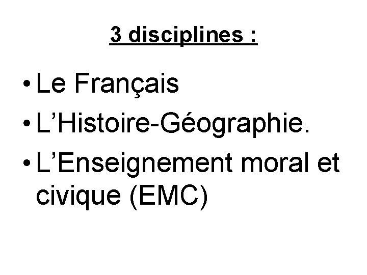 3 disciplines : • Le Français • L’Histoire-Géographie. • L’Enseignement moral et civique (EMC)
