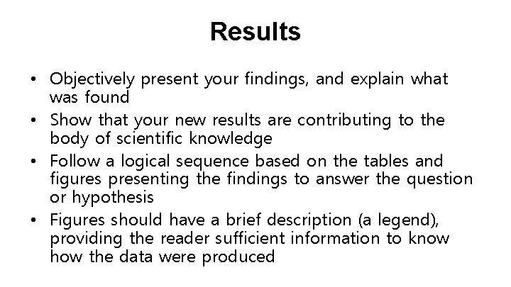 Results • Objectively present your findings, and explain what was found • Show that