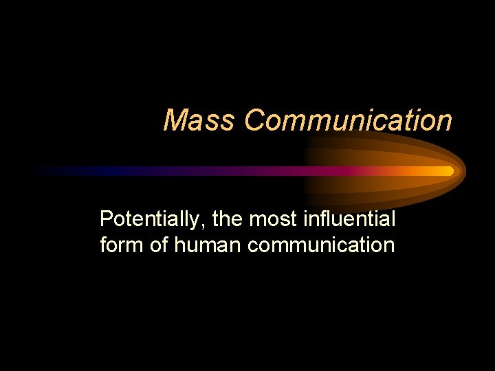 Mass Communication Potentially, the most influential form of human communication 