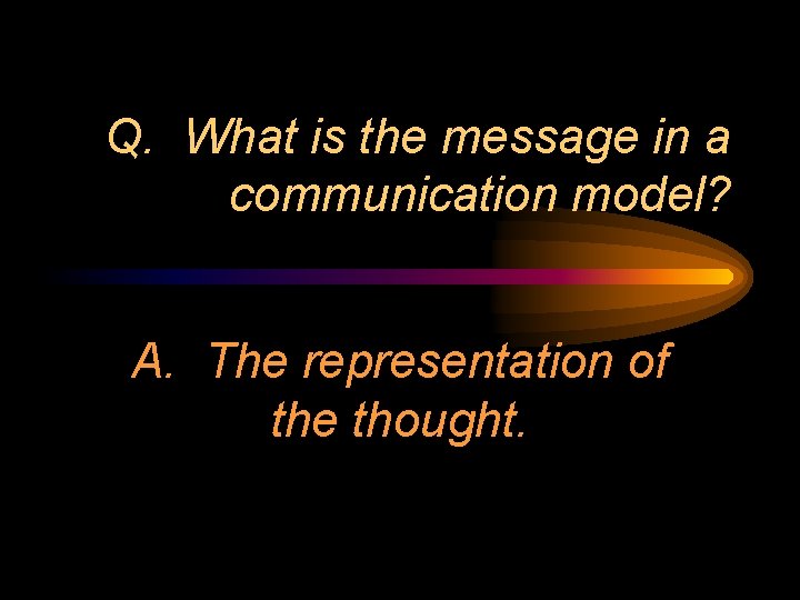 Q. What is the message in a communication model? A. The representation of the