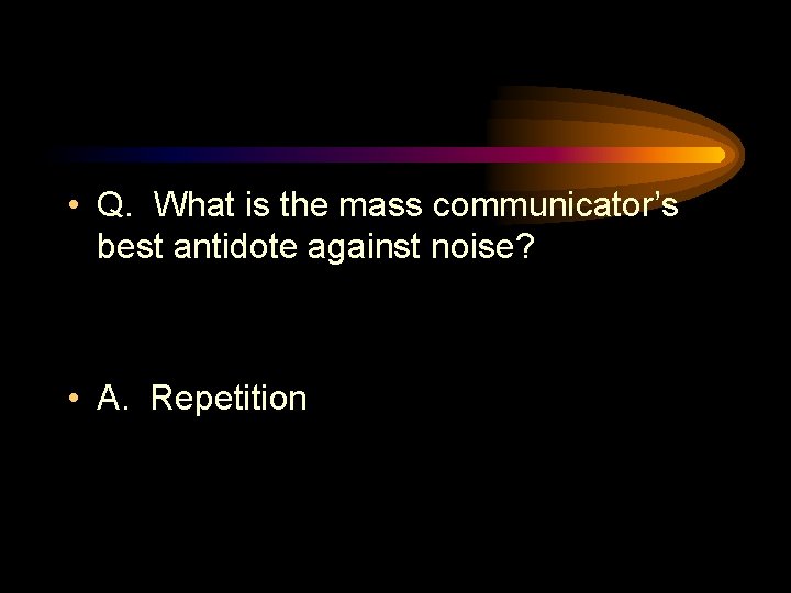  • Q. What is the mass communicator’s best antidote against noise? • A.