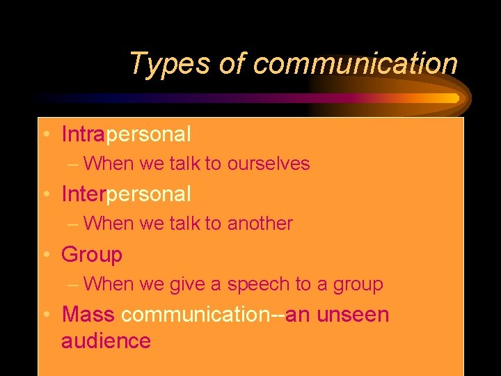 Types of communication • Intrapersonal – When we talk to ourselves • Interpersonal –