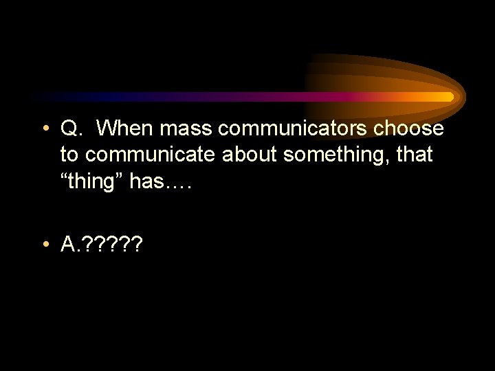  • Q. When mass communicators choose to communicate about something, that “thing” has….