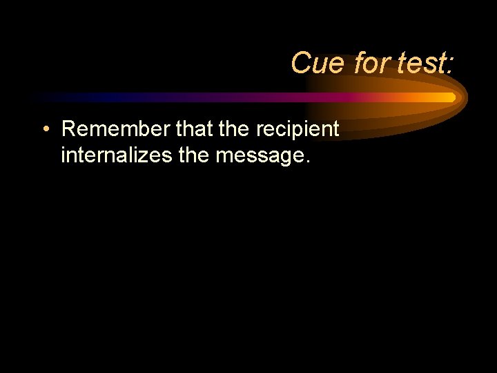 Cue for test: • Remember that the recipient internalizes the message. 