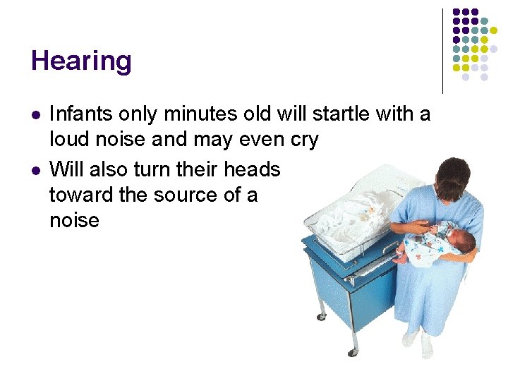 Hearing l l Infants only minutes old will startle with a loud noise and