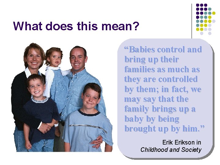 What does this mean? “Babies control and bring up their families as much as