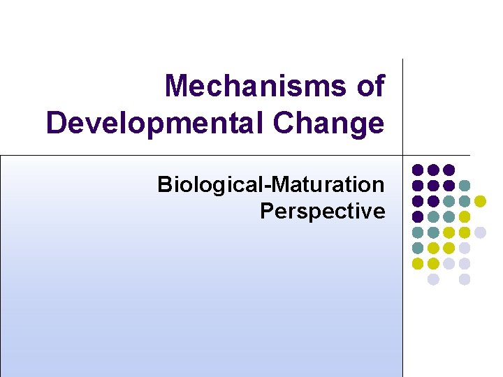 Mechanisms of Developmental Change Biological-Maturation Perspective 