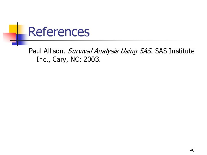 References Paul Allison. Survival Analysis Using SAS Institute Inc. , Cary, NC: 2003. 40 References Paul Allison. Survival Analysis Using SAS Institute Inc. , Cary, NC: 2003. 40