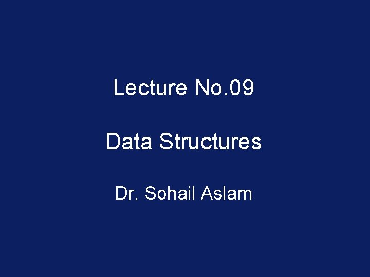 Lecture No. 09 Data Structures Dr. Sohail Aslam 