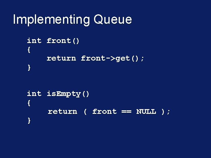 Implementing Queue int front() { return front->get(); } int is. Empty() { return (