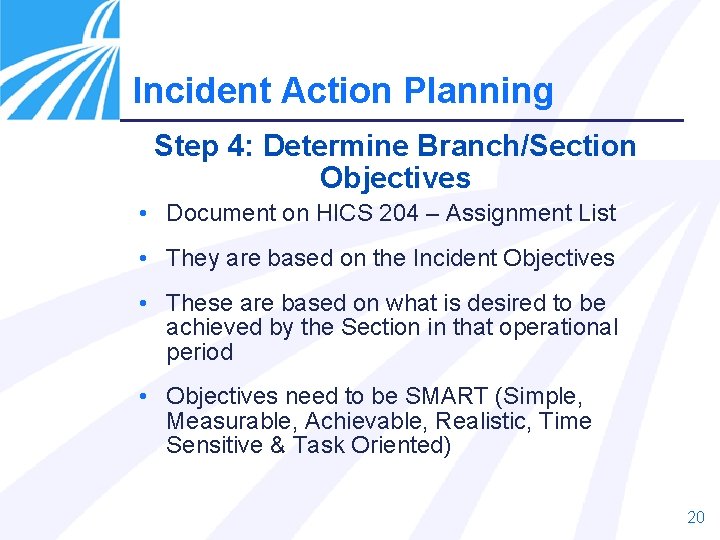 Incident Action Planning Step 4: Determine Branch/Section Objectives • Document on HICS 204 –