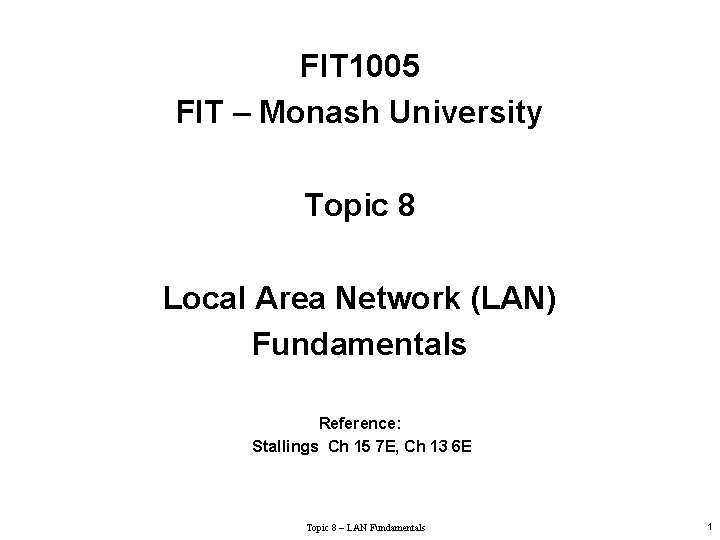 FIT 1005 FIT – Monash University Topic 8 Local Area Network (LAN) Fundamentals Reference: