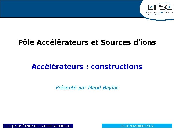 Pôle Accélérateurs et Sources d’ions Accélérateurs : constructions Présenté par Maud Baylac 1 Equipe