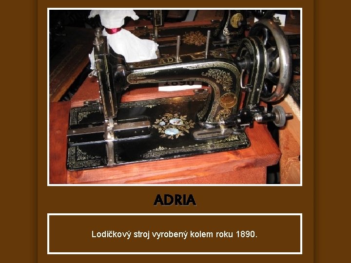 ADRIA Lodičkový stroj vyrobený kolem roku 1890. 
