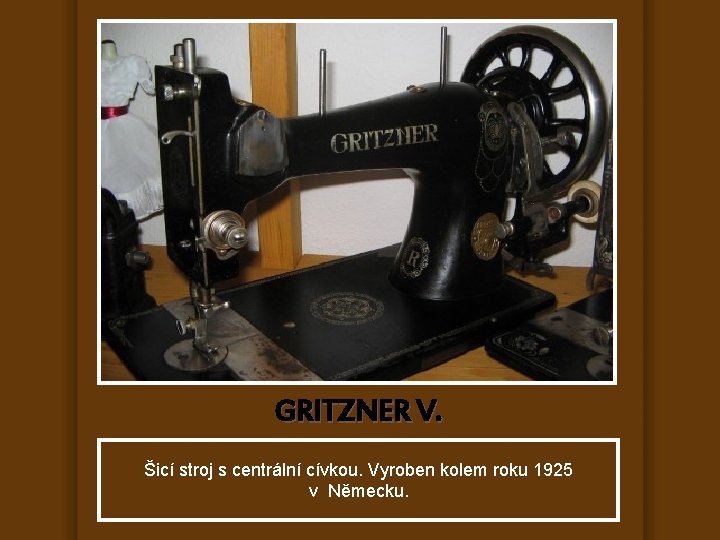 GRITZNER V. Šicí stroj s centrální cívkou. Vyroben kolem roku 1925 v Německu. 