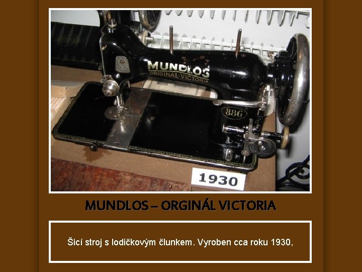 MUNDLOS – ORGINÁL VICTORIA Šicí stroj s lodičkovým člunkem. Vyroben cca roku 1930, 