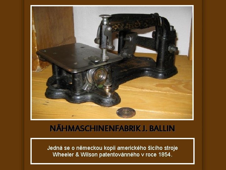 NÄHMASCHINENFABRIK J. BALLIN Jedná se o německou kopii amerického šicího stroje Wheeler & Wilson