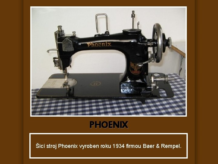 PHOENIX Šicí stroj Phoenix vyroben roku 1934 firmou Baer & Rempel. 