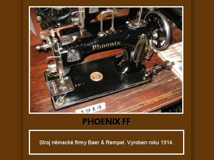 PHOENIX FF Stroj německé firmy Baer & Rempel. Vyroben roku 1914. 