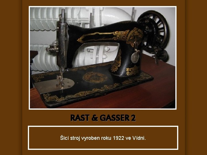 RAST & GASSER 2 Šicí stroj vyroben roku 1922 ve Vídni. 