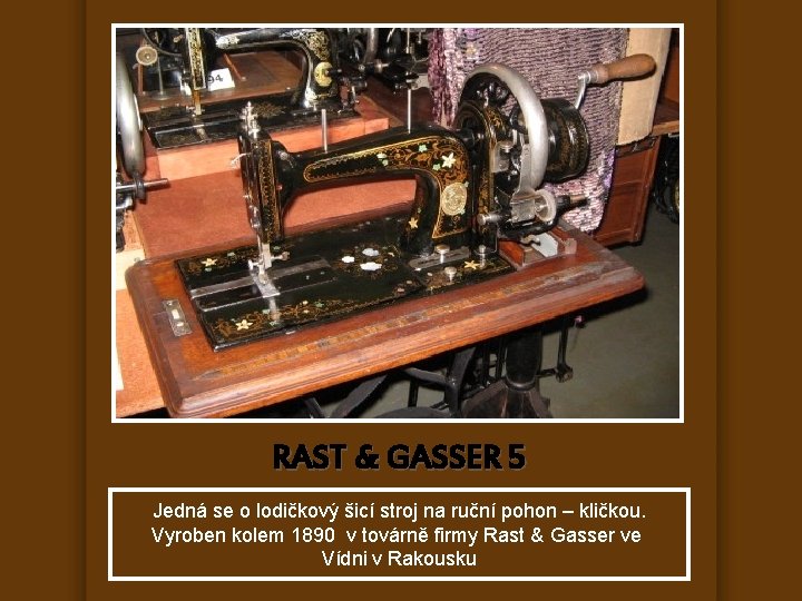 RAST & GASSER 5 Jedná se o lodičkový šicí stroj na ruční pohon –