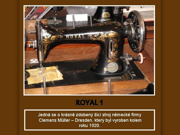 ROYAL 1 Jedná se o krásně zdobený šicí stroj německé firmy Clemens Müller –