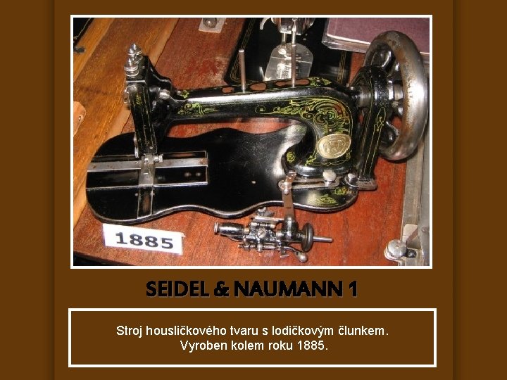 SEIDEL & NAUMANN 1 Stroj housličkového tvaru s lodičkovým člunkem. Vyroben kolem roku 1885.
