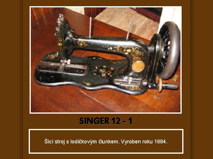 SINGER 12 - 1 Šicí stroj s lodičkovým člunkem. Vyroben roku 1884. 