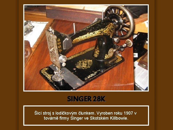 SINGER 28 K Šicí stroj s lodičkovým člunkem. Vyroben roku 1907 v továrně firmy